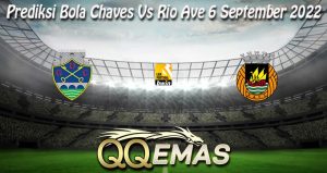Prediksi Bola Chaves Vs Rio Ave 6 September 2022