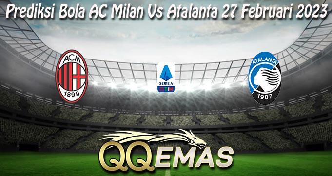 Prediksi Bola AC Milan Vs Atalanta 27 Februari 2023