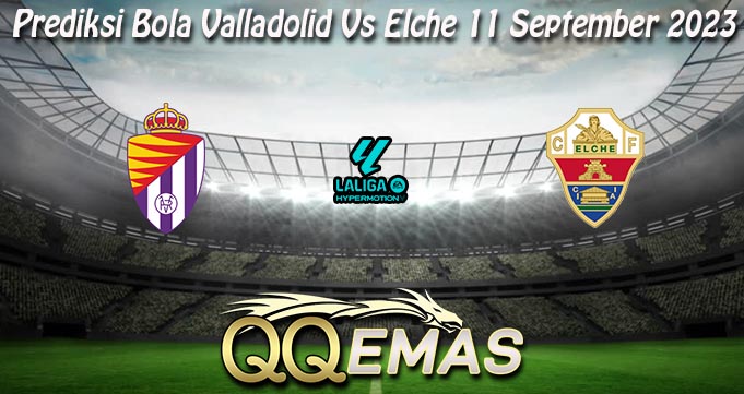 Prediksi Bola Valladolid Vs Elche 11 September 2023